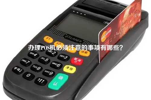 办理POS机必须注意的事项有哪些？
