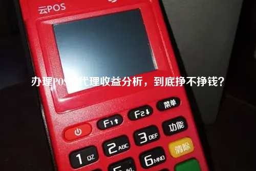 办理POS机代理收益分析，到底挣不挣钱？