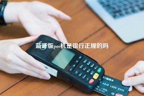 蓝牙版pos机是银行正规的吗