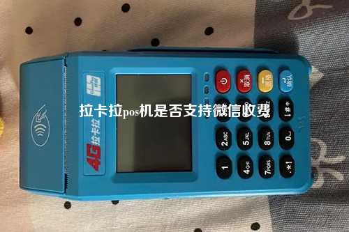 拉卡拉pos机是否支持微信收费