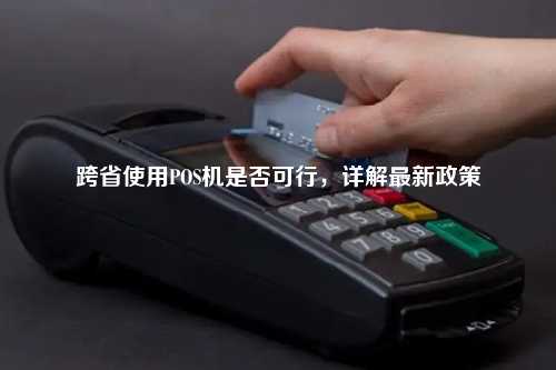 跨省使用POS机是否可行，详解最新政策