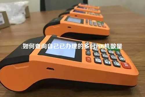 如何查询自己已办理的多台POS机数量