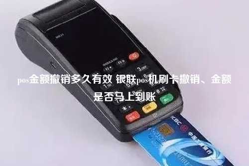 pos金额撤销多久有效 银联pos机刷卡撤销、金额是否马上到账