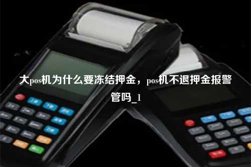 大pos机为什么要冻结押金，pos机不退押金报警管吗_1