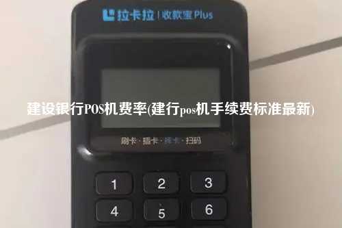 建设银行POS机费率(建行pos机手续费标准最新)