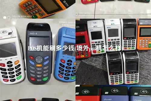 POS机能刷多少钱(境外pos机怎么样)