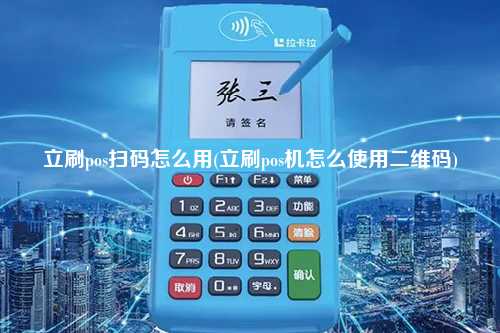 立刷pos扫码怎么用(立刷pos机怎么使用二维码)