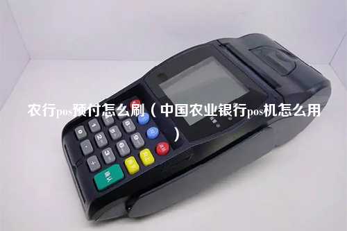 农行pos预付怎么刷（中国农业银行pos机怎么用）