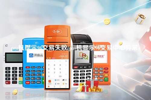 pos机提示96交易失败(pos机显示96交易中心异常)