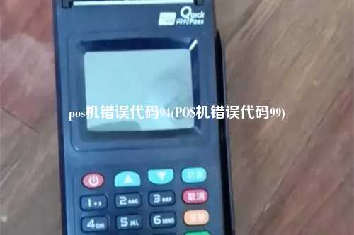 pos机错误代码94(POS机错误代码99)