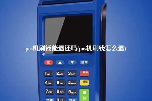 pos机刷钱能退还吗(pos机刷钱怎么退)
