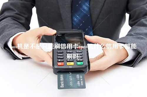 pos机是不是只能刷信用卡(pos机什么信用卡都能刷吗)