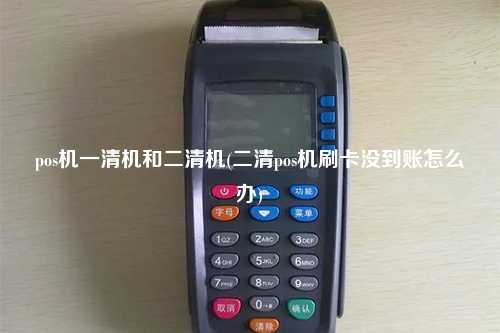 pos机一清机和二清机(二清pos机刷卡没到账怎么办)