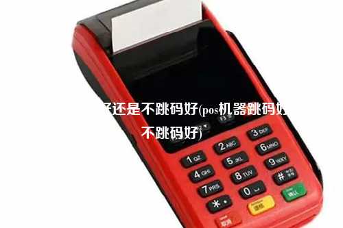 pos机是跳码好还是不跳码好(pos机器跳码好还是不跳码好)