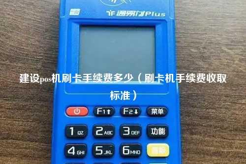 建设pos机刷卡手续费多少（刷卡机手续费收取标准）