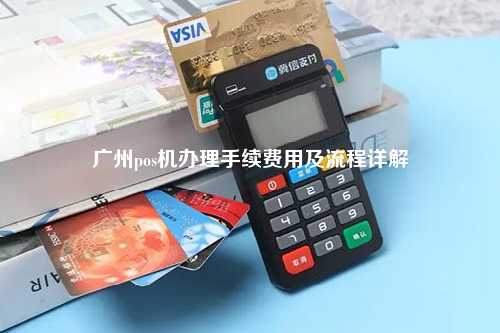 广州pos机办理手续费用及流程详解