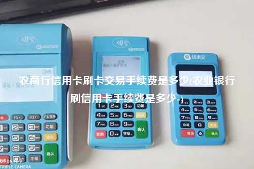 农商行信用卡刷卡交易手续费是多少(农业银行刷信用卡手续费是多少-)