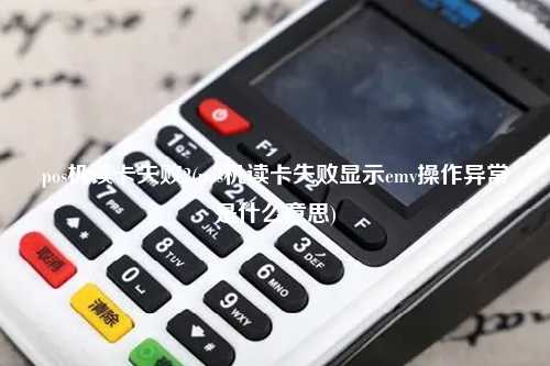 pos机读卡失败2(pos机读卡失败显示emv操作异常是什么意思)