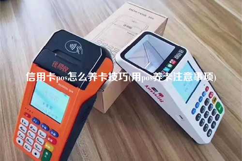 信用卡pos怎么养卡技巧(用pos养卡注意事项)