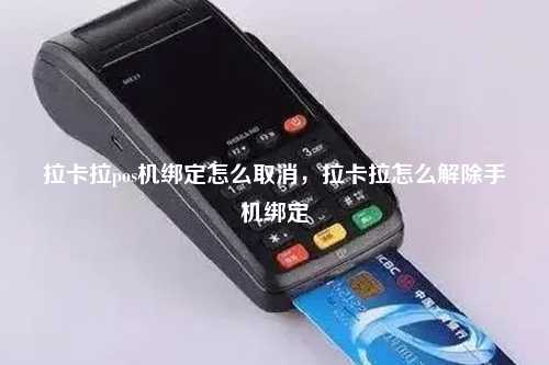 拉卡拉pos机绑定怎么取消，拉卡拉怎么解除手机绑定