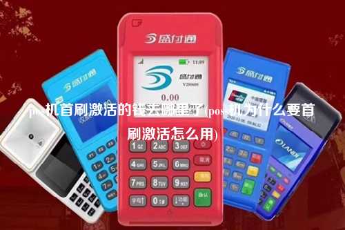 pos机首刷激活的钱去哪里了(poss机为什么要首刷激活怎么用)