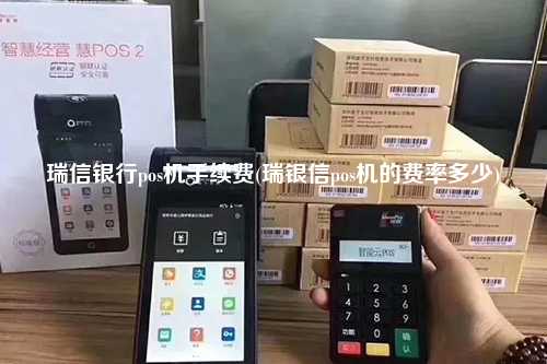 瑞信银行pos机手续费(瑞银信pos机的费率多少)