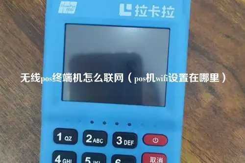 无线pos终端机怎么联网（pos机wifi设置在哪里）