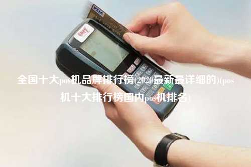 全国十大pos机品牌排行榜(2020最新最详细的)(pos机十大排行榜国内pos机排名)