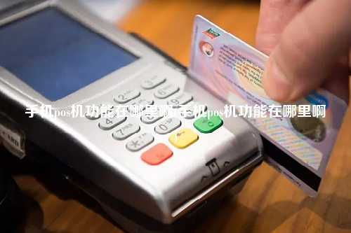 手机pos机功能在哪里啊(手机pos机功能在哪里啊)