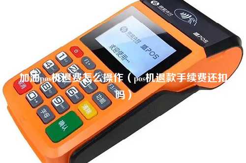 加油pos机退费怎么操作（pos机退款手续费还扣吗）
