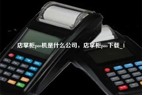 店掌柜pos机是什么公司，店掌柜pos下载_1