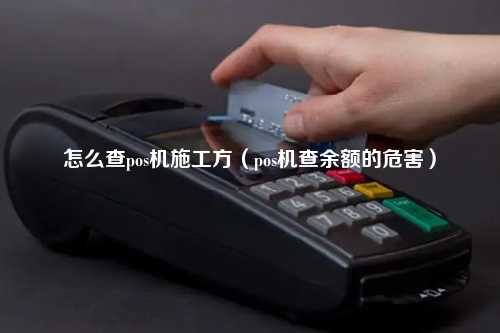 怎么查pos机施工方（pos机查余额的危害）