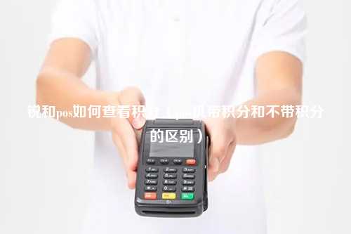 锐和pos如何查看积分（pos机带积分和不带积分的区别）