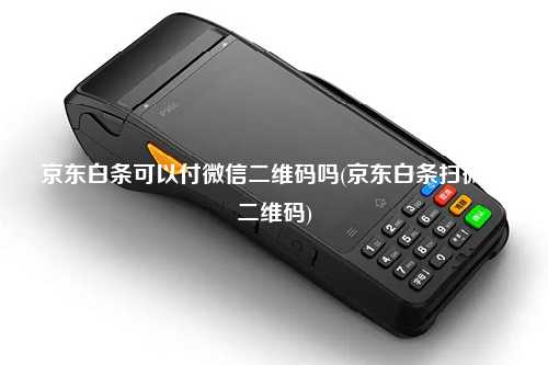 京东白条可以付微信二维码吗(京东白条扫微信二维码)