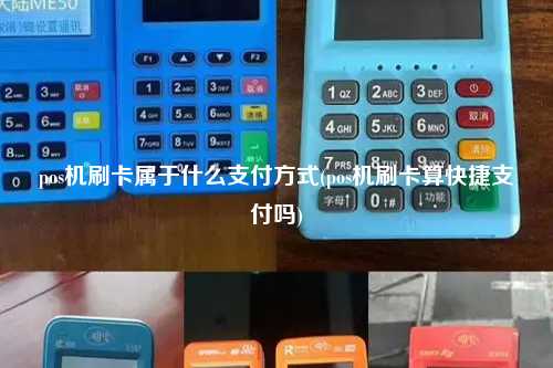 pos机刷卡属于什么支付方式(pos机刷卡算快捷支付吗)