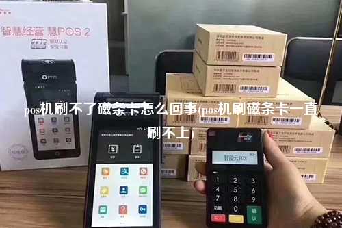 pos机刷不了磁条卡怎么回事(pos机刷磁条卡一直刷不上)