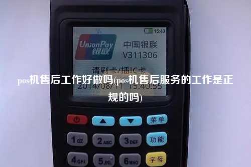pos机售后工作好做吗(pos机售后服务的工作是正规的吗)