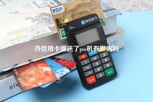办信用卡赠送了pos机有影响吗