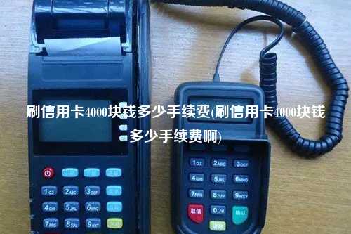 刷信用卡4000块钱多少手续费(刷信用卡4000块钱多少手续费啊)
