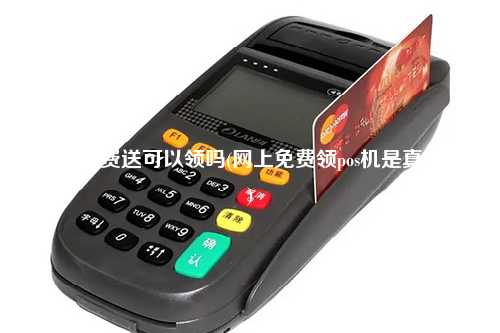 pos机免费送可以领吗(网上免费领pos机是真的吗)