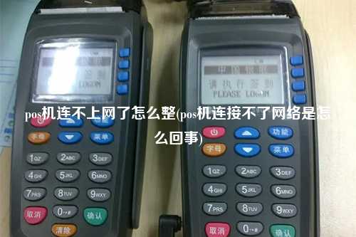 pos机连不上网了怎么整(pos机连接不了网络是怎么回事)