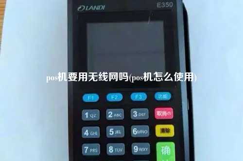 pos机要用无线网吗(pos机怎么使用)