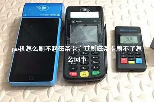 pos机怎么刷不起磁条卡，立刷磁条卡刷不了怎么回事