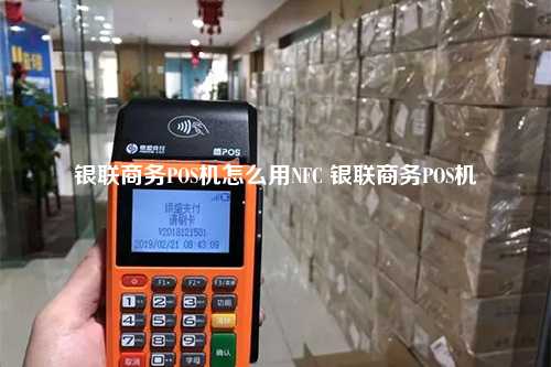 银联商务POS机怎么用NFC 银联商务POS机