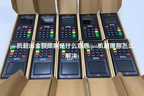 pos机超出金额限制是什么意思(pos机超限额怎么解决)