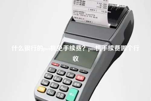 什么银行的pos机免手续费？pos机手续费哪个行收