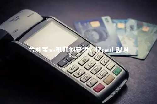 合利宝pos机如何安装，快pos正规吗