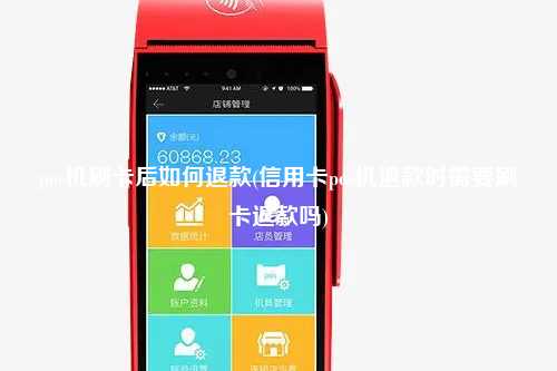 pos机刷卡后如何退款(信用卡pos机退款时需要刷卡退款吗)