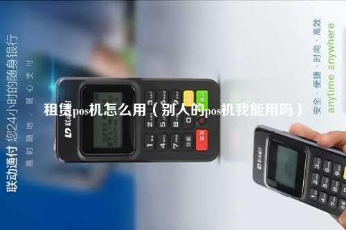 租赁pos机怎么用（别人的pos机我能用吗）