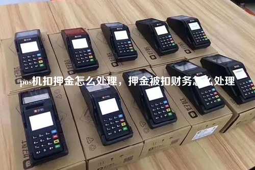 pos机扣押金怎么处理，押金被扣财务怎么处理